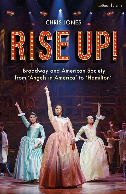 Rise Up!: Broadway and American Society from 'angels in America' to 'hamilton' by Jones, Chris