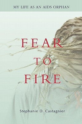 Fear to Fire: My Life as an AIDS Orphan by Castagnier, Stephanie D.