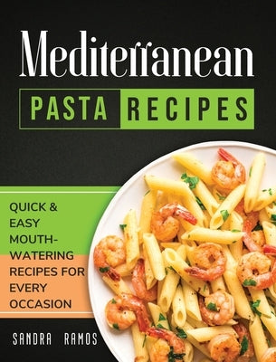 Mediterranean Pasta Recipes: Quick and Easy Mouth Watering Recipes for Every Occasion by Ramos, Sandra