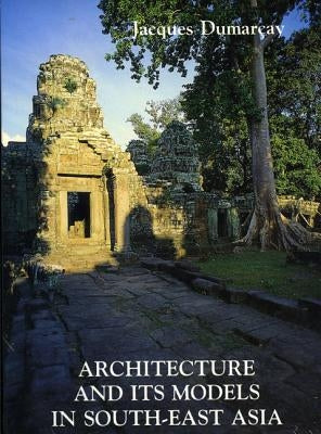 Architecture and Its Models in Se Asia by Dumarcay, Jacques