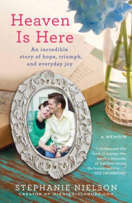 Heaven Is Here: An Incredible Story of Hope, Triumph, and Everyday Joy by Nielson, Stephanie
