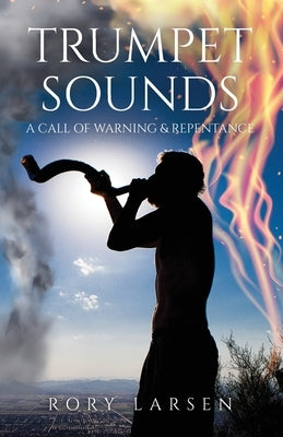 Trumpet Sounds: A Call of Warning & Repentance by Larsen, Rory