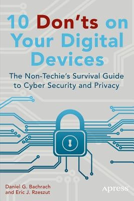 10 Don'ts on Your Digital Devices: The Non-Techie's Survival Guide to Cyber Security and Privacy by Rzeszut, Eric