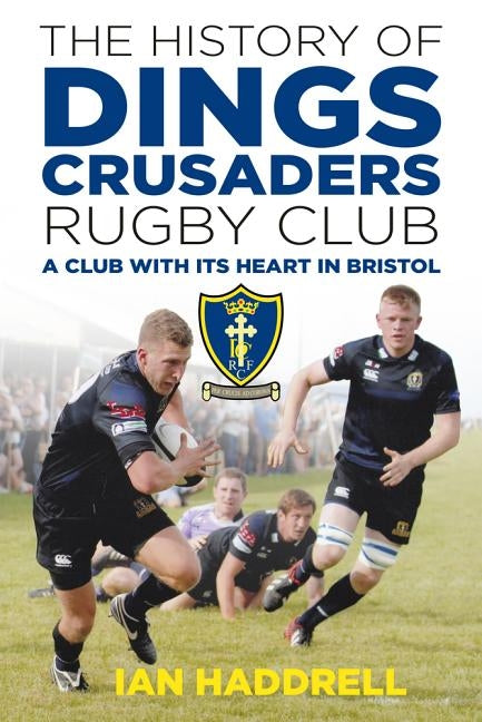 The History of Dings Crusaders Rugby Club: A Club with Its Heart in Bristol by Haddrell, Ian