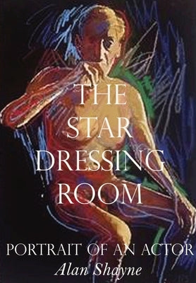 The Star Dressing Room: Portrait of an Actor by Shayne, Alan