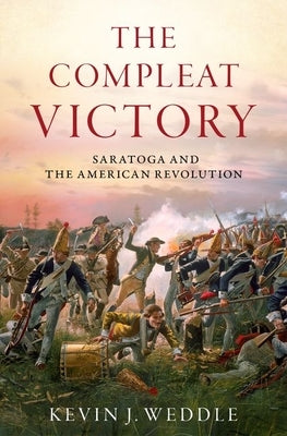 The Compleat Victory: Saratoga and the American Revolution by Weddle, Kevin J.