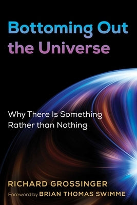 Bottoming Out the Universe: Why There Is Something Rather Than Nothing by Grossinger, Richard