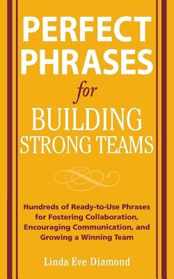 Perfect Phrases for Building Strong Teams: Hundreds of Ready-To-Use Phrases for Fostering Collaboration, Encouraging Communication, and Growing a Winn by Diamond