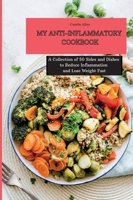My Anti-Inflammatory Cookbook: A Collection of 50 Sides and Dishes to Reduce Inflammation and Lose Weight Fast by Allen, Camila