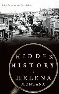 Hidden History of Helena, Montana by Baumler, Ellen