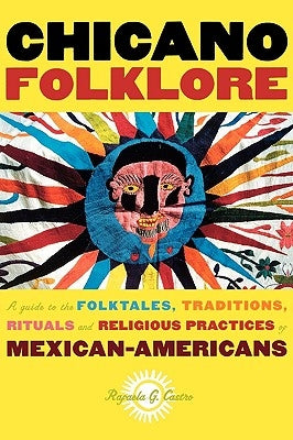 Chicano Folklore: A Guide to the Folktales, Traditions, Rituals and Religious Practices of Mexican Americans by Castro, Rafaela G.