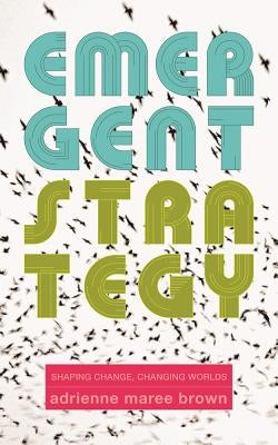 Emergent Strategy: Shaping Change, Changing Worlds by Brown, Adrienne Maree