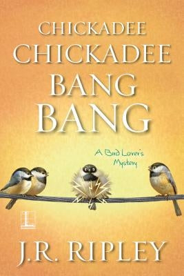 Chickadee Chickadee Bang Bang by Ripley, J. R.
