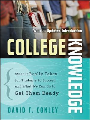College Knowledge: What It Really Takes for Students to Succeed and What We Can Do to Get Them Ready by Conley, David T.