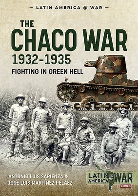 The Chaco War, 1932-1935: Fighting in Green Hell by Sapienza, Antonio Luis