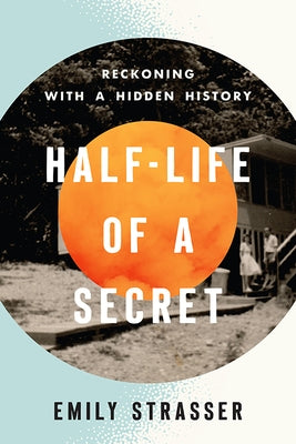 Half-Life of a Secret: Reckoning with a Hidden History by Strasser, Emily