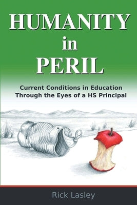 Humanity In Peril: Current Conditions in Education Through Eyes of a HS Principal by Lasley, Richard