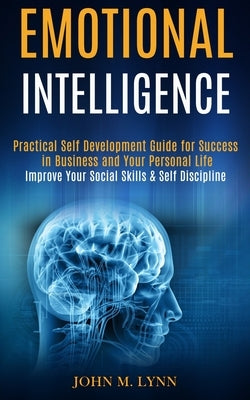 Emotional Intelligence: Practical Self Development Guide for Success in Business and Your Personal Life (Improve Your Social Skills & Self Dis by M. Lynn, John