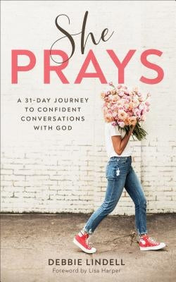 She Prays: A 31-Day Journey to Confident Conversations with God by Lindell, Debbie