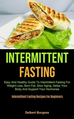 Intermittent Fasting: Easy And Healthy Guide To Intermittent Fasting For Weight Loss, Burn Fat, Slow Aging, Detox Your Body And Support Your by Burgess, Delbert