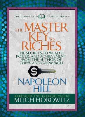 The Master Key to Riches (Condensed Classics): The Secrets to Wealth, Power, and Achievement from the Author of Think and Grow Rich by Hill, Napoleon