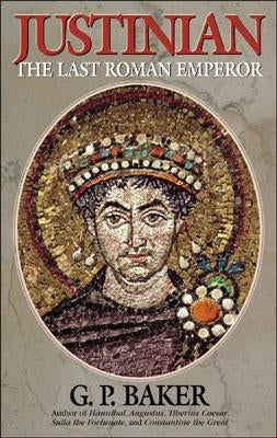 Justinian: The Last Roman Emporer by Baker, G. P.