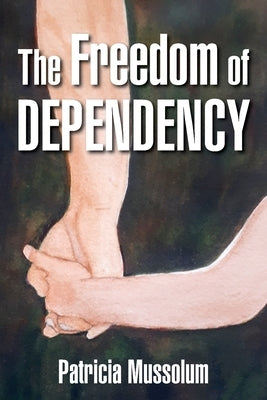 The Freedom of Dependency by Mussolum, Patricia