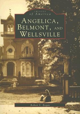 Angelica, Belmont, and Wellsville by Bogan, Robert V.