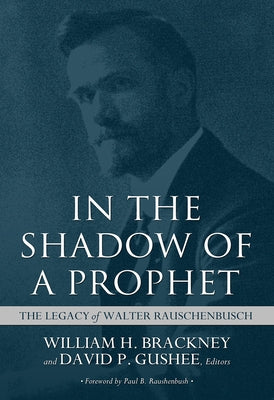 In the Shadow of a Prophet: The Legacy of Walter Rauschenbusch by Brackney, William H.