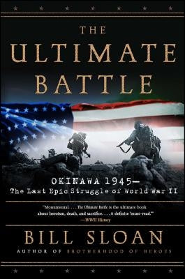 The Ultimate Battle: Okinawa 1945: The Last Epic Struggle of World War II by Sloan, Bill