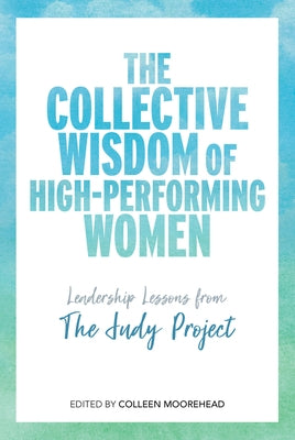 The Collective Wisdom of High-Performing Women: Leadership Lessons from the Judy Project by Moorehead, Colleen
