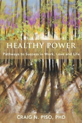 Healthy Power: Pathways to Success in Work, Love and Life by Piso, Craig N.