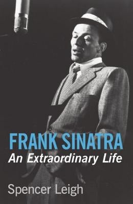 Frank Sinatra: An Extraordinary Life by Leigh, Spencer