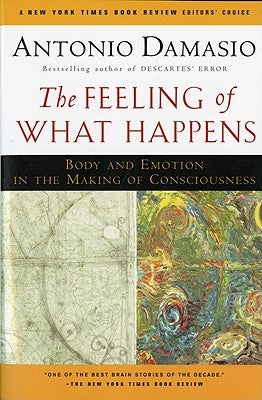 The Feeling of What Happens: Body and Emotion in the Making of Consciousness by Damasio, Antonio