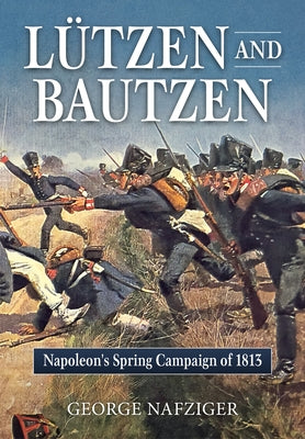 Lutzen and Bautzen: Napoleon's Spring Campaign of 1813 by Nafziger, George