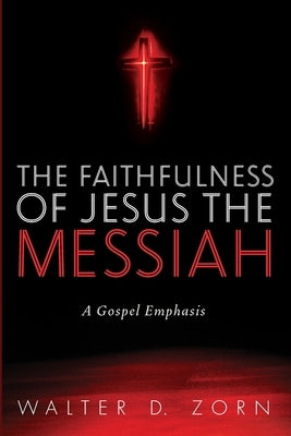 The Faithfulness of Jesus the Messiah by Zorn, Walter D.