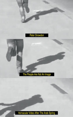 The People Are Not an Image: Vernacular Video After the Arab Spring by Snowdon, Peter