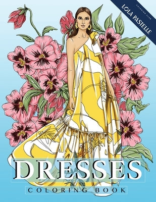 Dresses Coloring Book: Adult coloring book with beautiful dresses and detailed flower elements by Pastelle, Lola