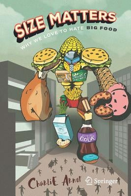 Size Matters: Why We Love to Hate Big Food by Arnot, Charlie