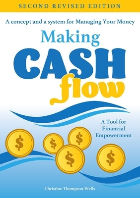 Making Cash Flow: A concept and a system for Managing Your Money by Thompson-Wells, Christine