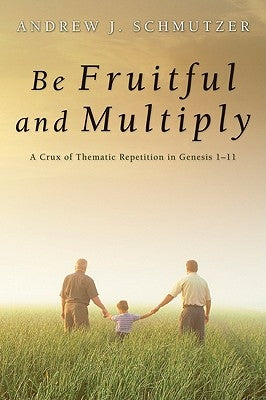 Be Fruitful and Multiply: A Crux of Thematic Repetition in Genesis 1-11 by Schmutzer, Andrew J.