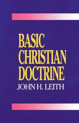 Basic Christian Doctrine: A Summary of Christian Faith: Catholic, Protestant, and Reformed by Leith, John Haddon