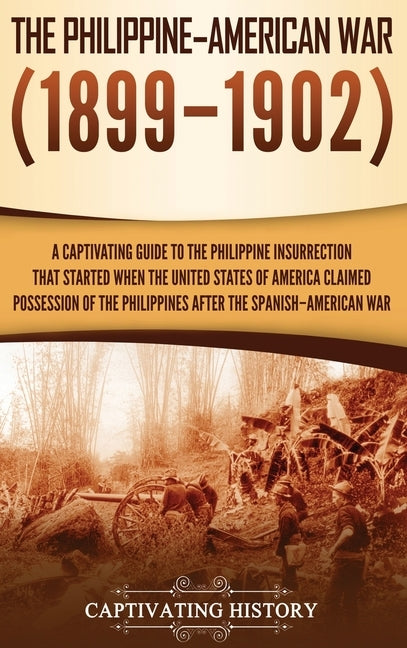 The Philippine-American War: A Captivating Guide to the Philippine Insurrection That Started When the United States of America Claimed Possession o by History, Captivating