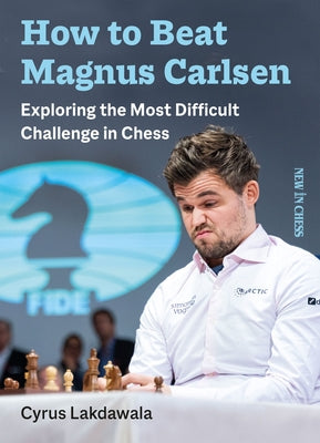 How to Beat Magnus Carlsen: Exploring the Most Difficult Challenge in Chess by Lakdawala, Cyrus