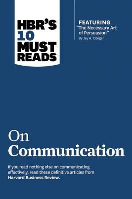 Hbr's 10 Must Reads on Communication (with Featured Article "the Necessary Art of Persuasion," by Jay A. Conger) by Review, Harvard Business