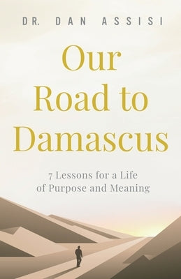 Our Road to Damascus: 7 Lessons for a Life of Purpose and Meaning by Assisi, Dan
