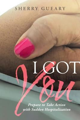 I Got You: Prepare to Take Action with Sudden Hospitalization by Gueary, Sherry
