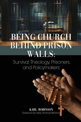 Being Church Behind Prison Walls: Survival Theology, Prisoners, and Policymakers by Robinson, Karl