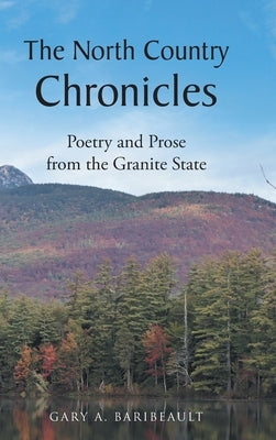 The North Country Chronicles: Poetry and Prose from the Granite State by Baribeault, Gary A.