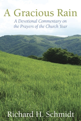A Gracious Rain: A Devotional Comentary on the Prayers of the Church Year by Schmidt Richard H